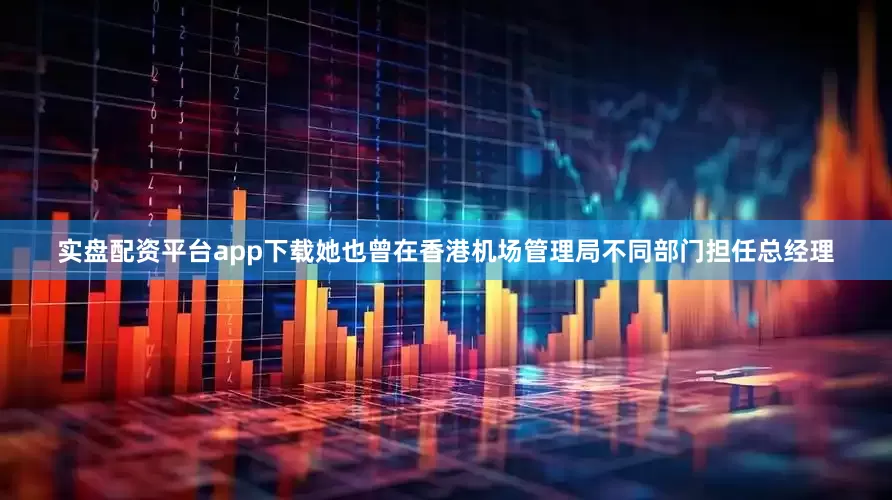 实盘配资平台app下载她也曾在香港机场管理局不同部门担任总经理