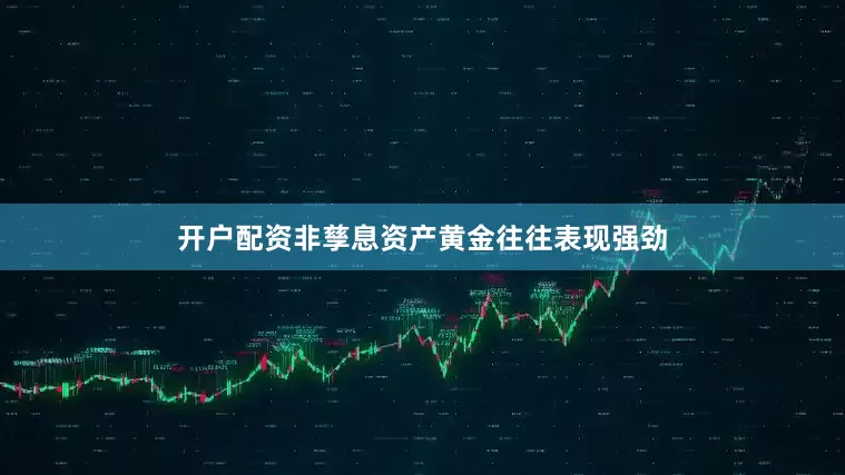 开户配资非孳息资产黄金往往表现强劲