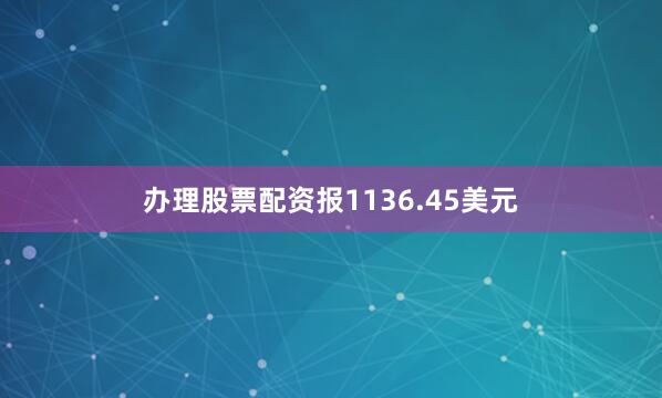 办理股票配资报1136.45美元
