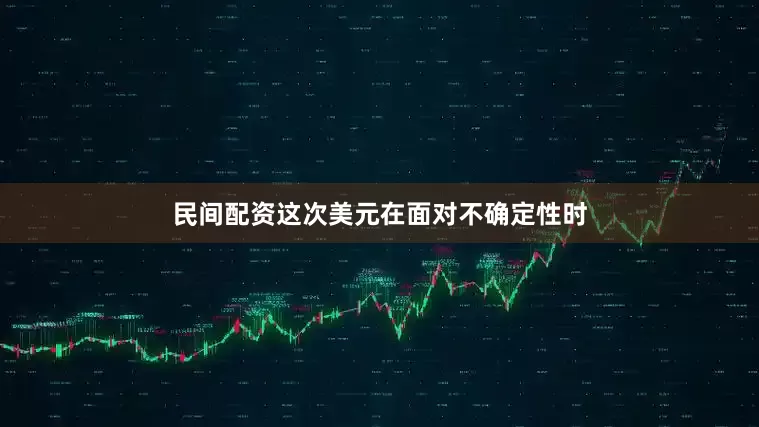 民间配资这次美元在面对不确定性时