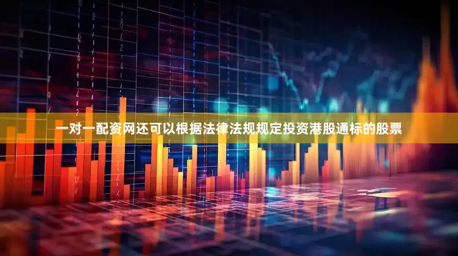 一对一配资网还可以根据法律法规规定投资港股通标的股票