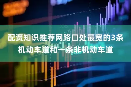 配资知识推荐网路口处最宽的3条机动车道和一条非机动车道