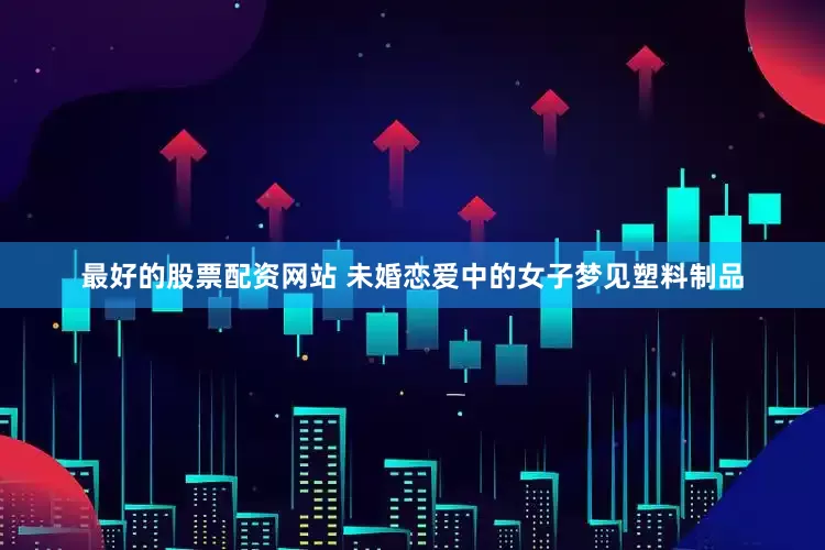 最好的股票配资网站 未婚恋爱中的女子梦见塑料制品