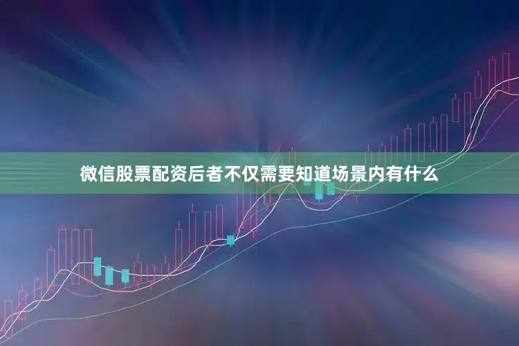 微信股票配资后者不仅需要知道场景内有什么