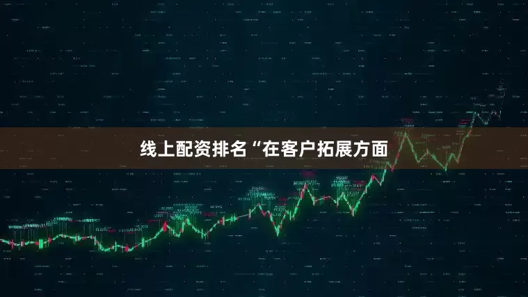 线上配资排名　　“在客户拓展方面