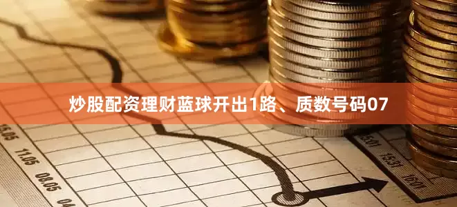 炒股配资理财蓝球开出1路、质数号码07