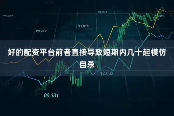 好的配资平台前者直接导致短期内几十起模仿自杀