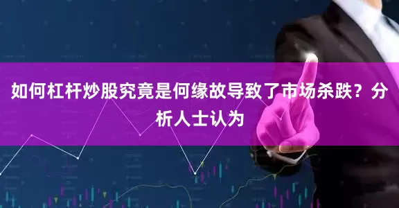 如何杠杆炒股究竟是何缘故导致了市场杀跌？分析人士认为