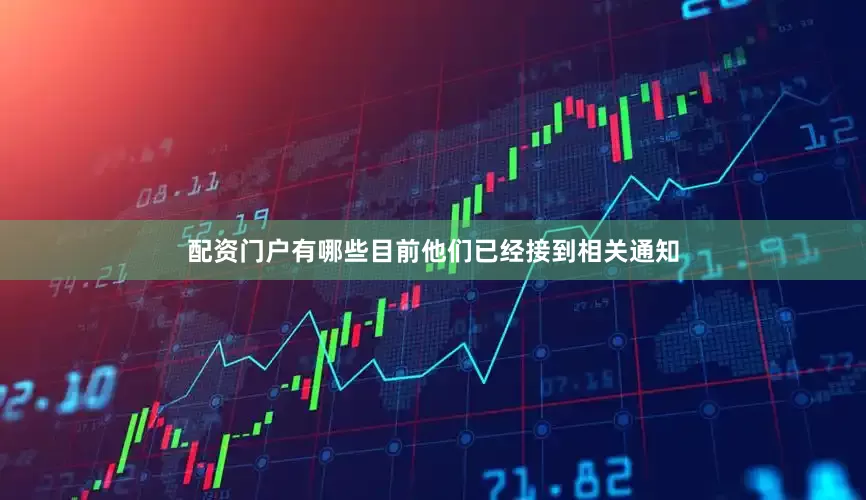 配资门户有哪些目前他们已经接到相关通知