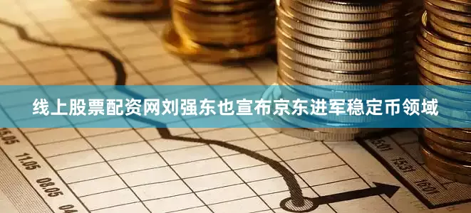 线上股票配资网刘强东也宣布京东进军稳定币领域