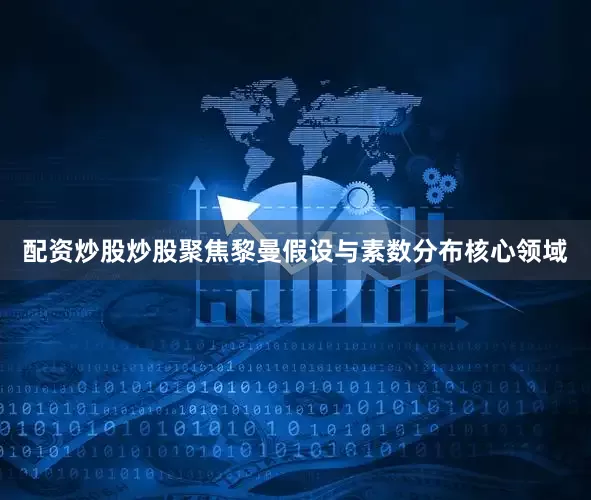 配资炒股炒股聚焦黎曼假设与素数分布核心领域