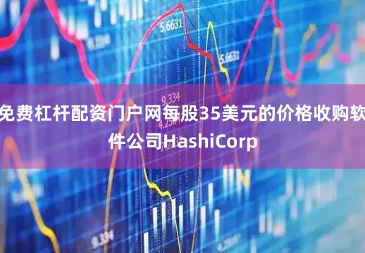免费杠杆配资门户网每股35美元的价格收购软件公司HashiCorp