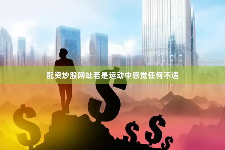 配资炒股网址若是运动中感觉任何不适