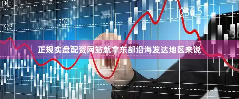 正规实盘配资网站就拿东部沿海发达地区来说