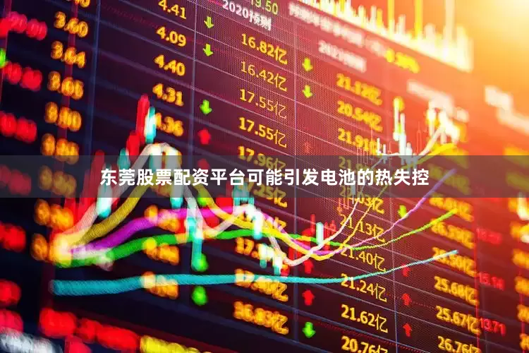 东莞股票配资平台可能引发电池的热失控