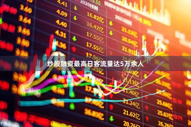 炒股融资最高日客流量达5万余人