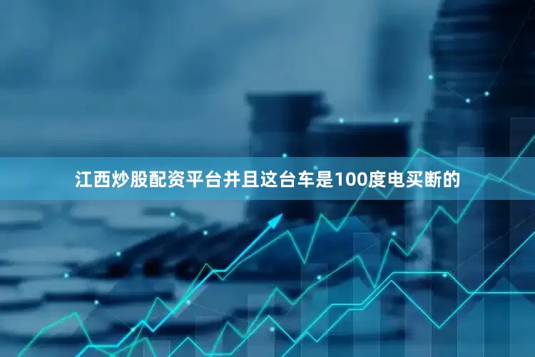 江西炒股配资平台并且这台车是100度电买断的