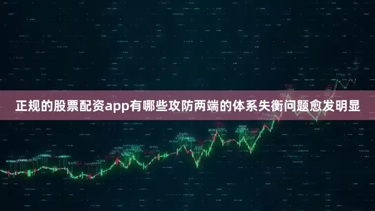 正规的股票配资app有哪些攻防两端的体系失衡问题愈发明显