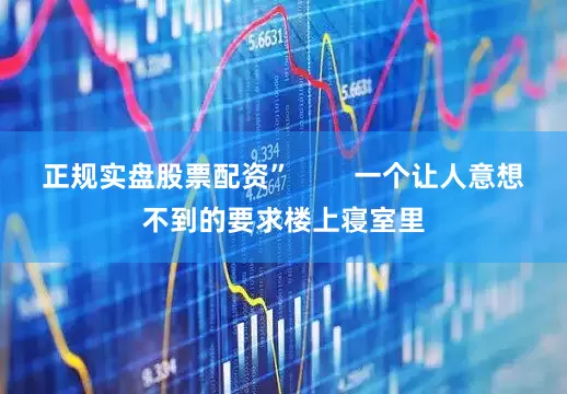 正规实盘股票配资”        一个让人意想不到的要求楼上寝室里