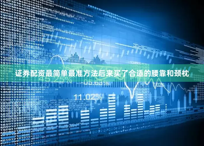 证券配资最简单最准方法后来买了合适的腰靠和颈枕