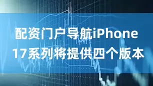 配资门户导航iPhone 17系列将提供四个版本