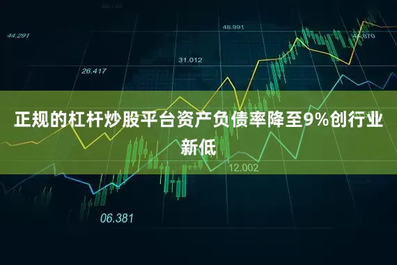正规的杠杆炒股平台资产负债率降至9%创行业新低