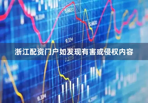 浙江配资门户如发现有害或侵权内容