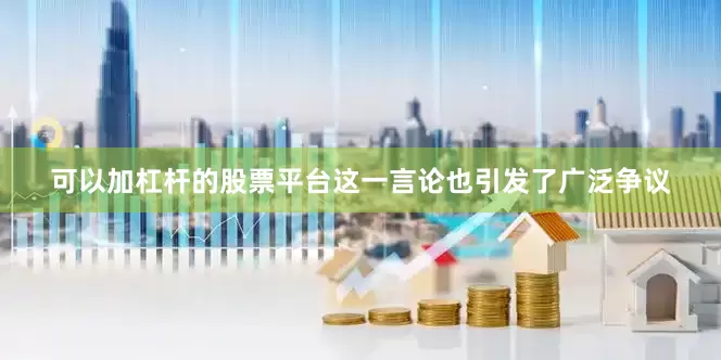 可以加杠杆的股票平台这一言论也引发了广泛争议
