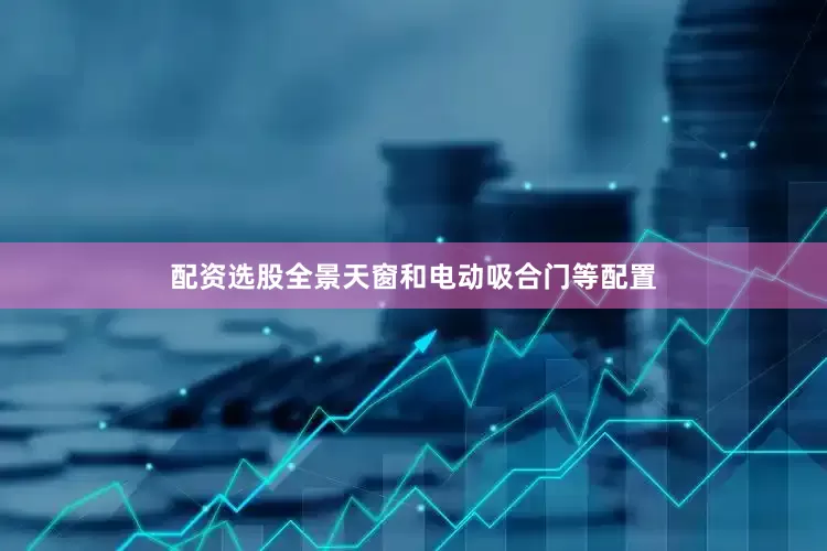 配资选股全景天窗和电动吸合门等配置