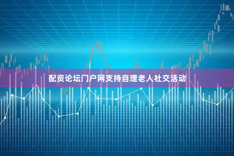 配资论坛门户网支持自理老人社交活动