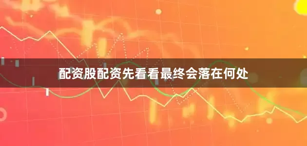 配资股配资先看看最终会落在何处