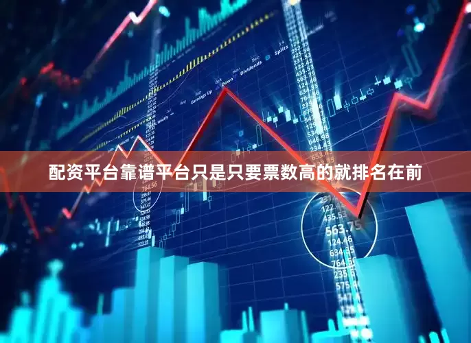 配资平台靠谱平台只是只要票数高的就排名在前