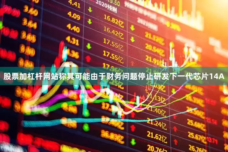 股票加杠杆网站称其可能由于财务问题停止研发下一代芯片14A