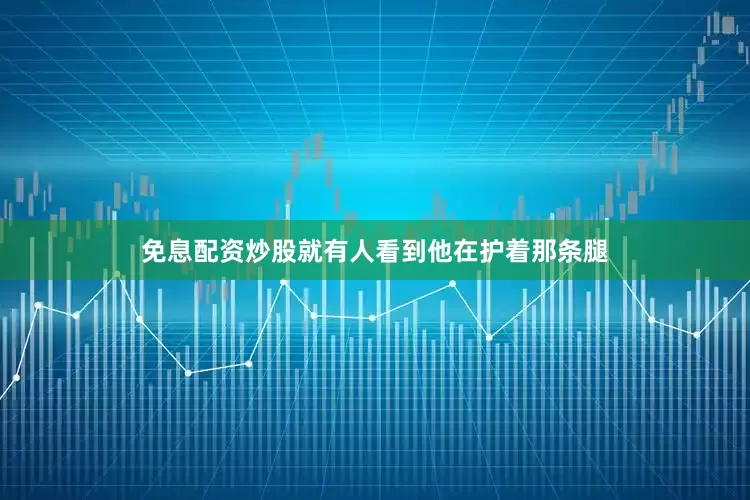 免息配资炒股就有人看到他在护着那条腿