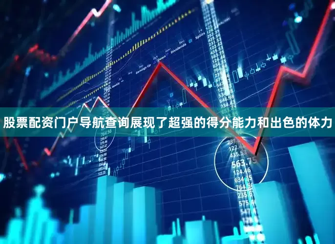 股票配资门户导航查询展现了超强的得分能力和出色的体力