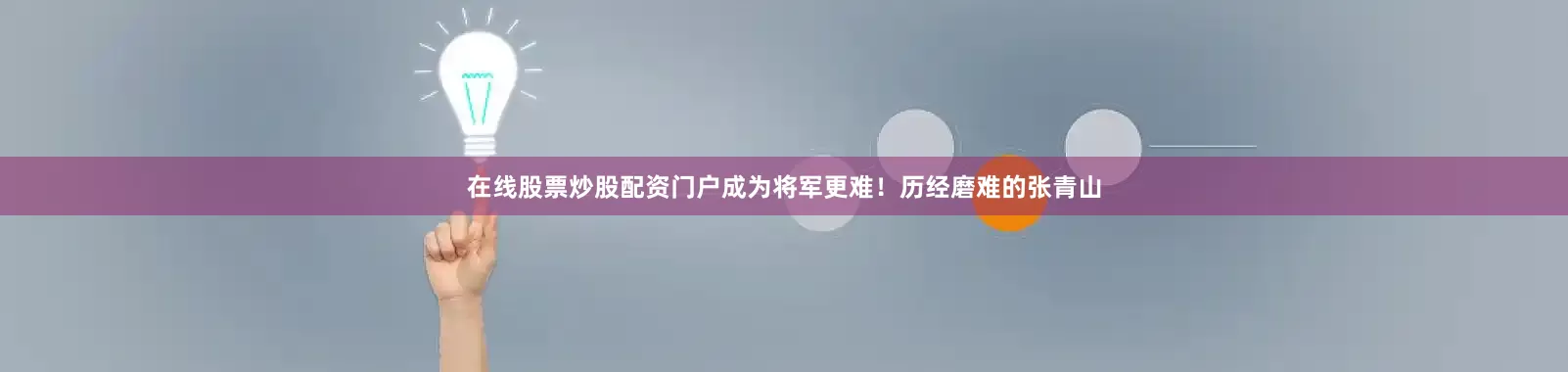 在线股票炒股配资门户成为将军更难！历经磨难的张青山