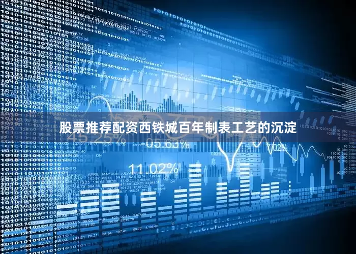 股票推荐配资西铁城百年制表工艺的沉淀