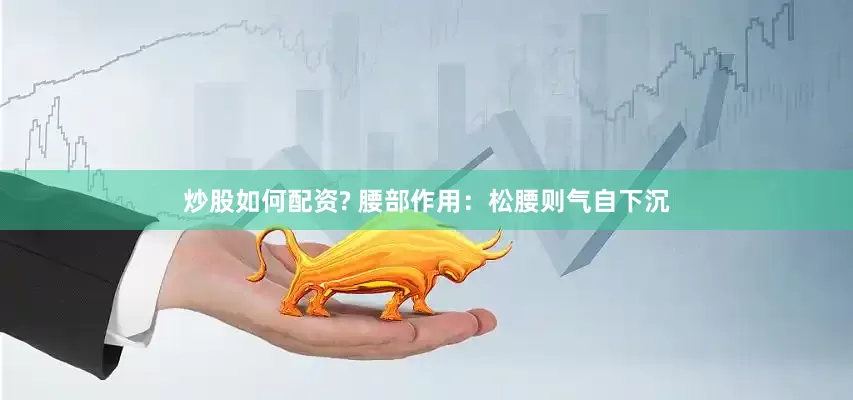 炒股如何配资? 腰部作用：松腰则气自下沉