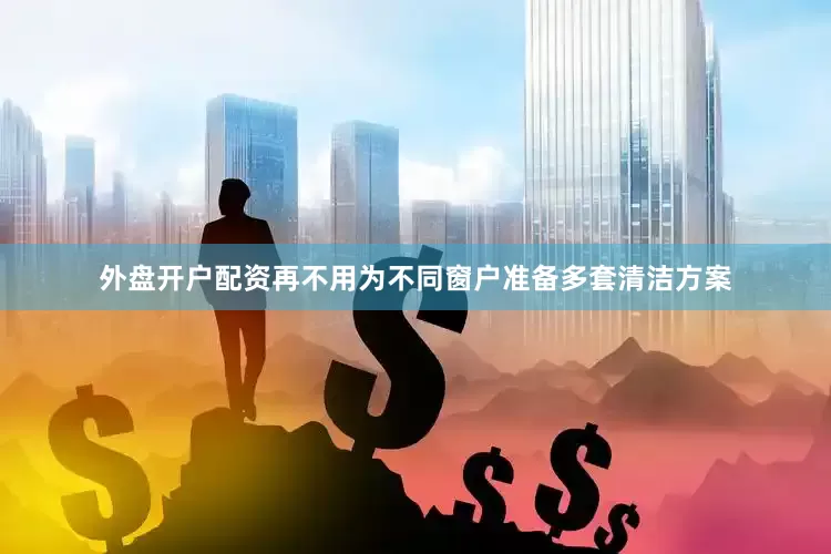 外盘开户配资再不用为不同窗户准备多套清洁方案