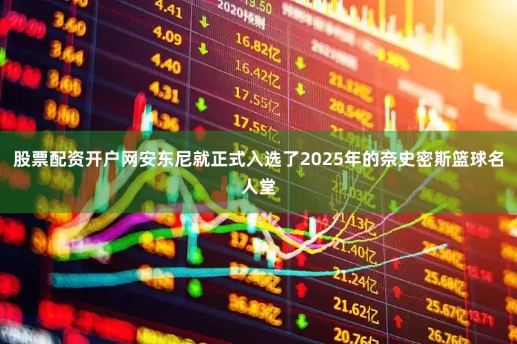 股票配资开户网安东尼就正式入选了2025年的奈史密斯篮球名人堂