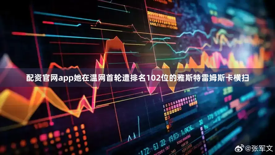 配资官网app她在温网首轮遭排名102位的雅斯特雷姆斯卡横扫