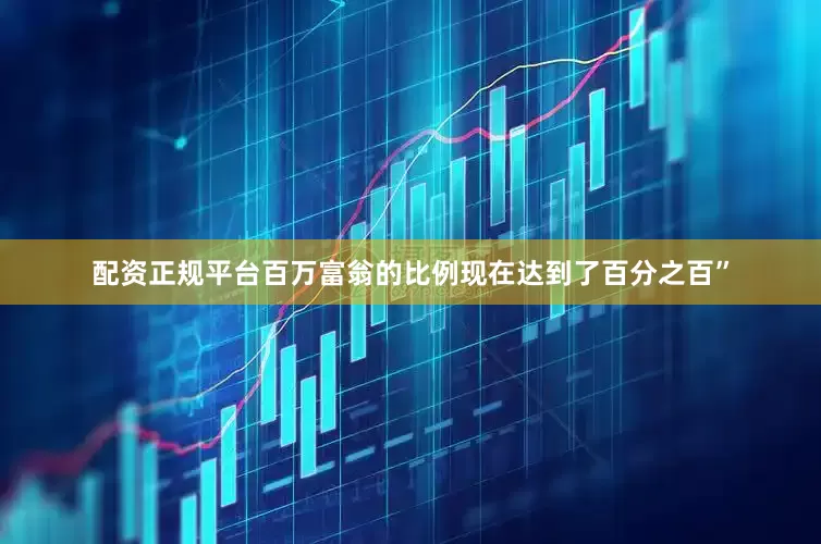 配资正规平台百万富翁的比例现在达到了百分之百”