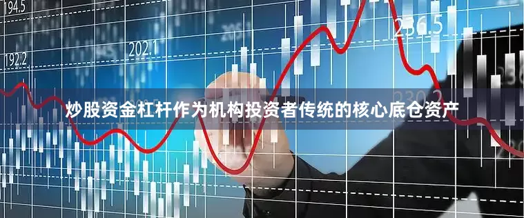 炒股资金杠杆作为机构投资者传统的核心底仓资产