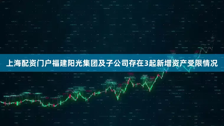 上海配资门户福建阳光集团及子公司存在3起新增资产受限情况
