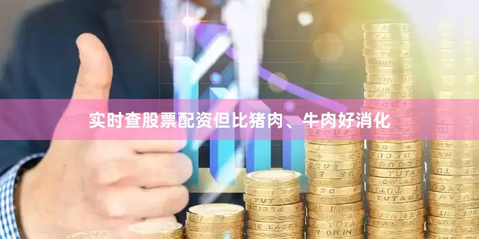 实时查股票配资但比猪肉、牛肉好消化